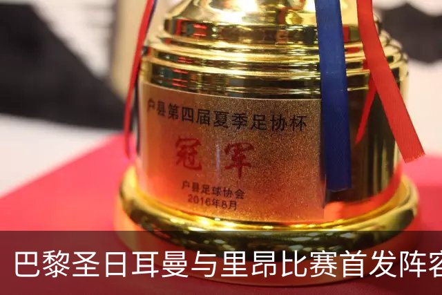 巴黎圣日耳曼与里昂比赛首发阵容分析