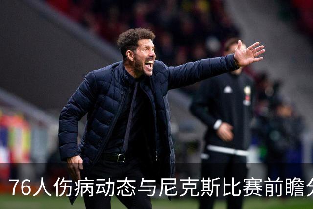 76人伤病动态与尼克斯比赛前瞻分析
